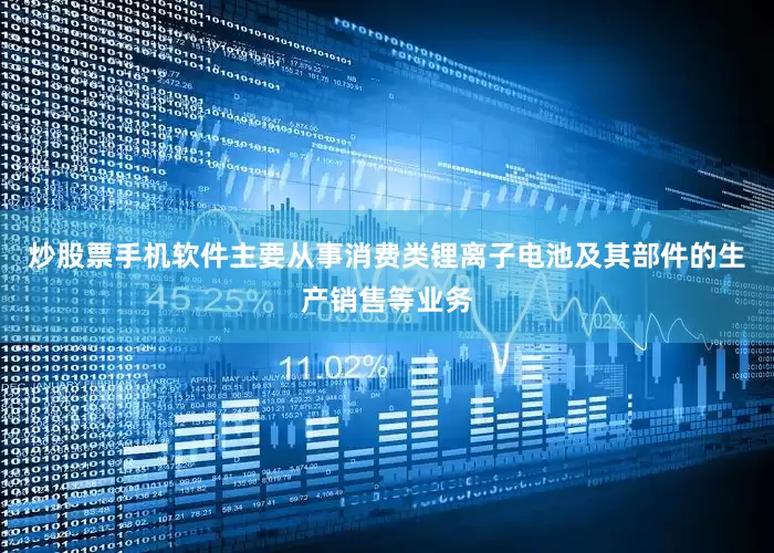 炒股票手机软件主要从事消费类锂离子电池及其部件的生产销售等业务