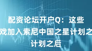 配资论坛开户Q：这些游戏加入索尼中国之星计划之后
