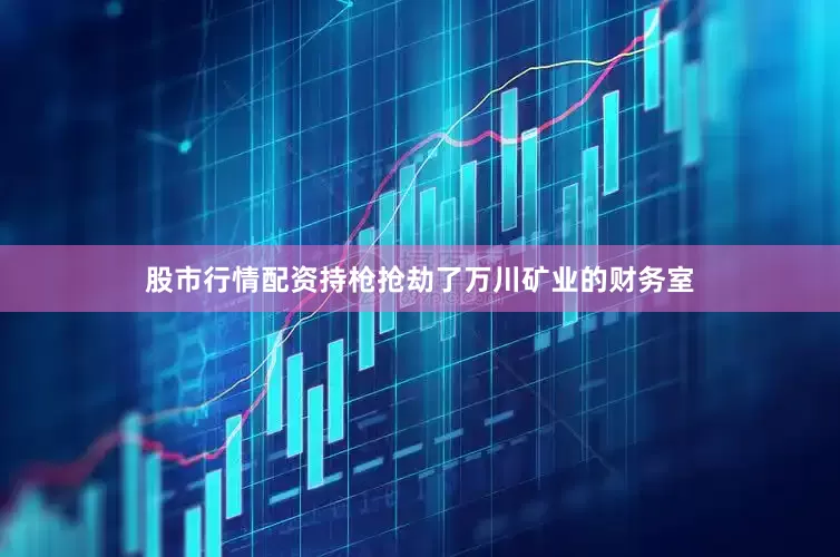 股市行情配资持枪抢劫了万川矿业的财务室