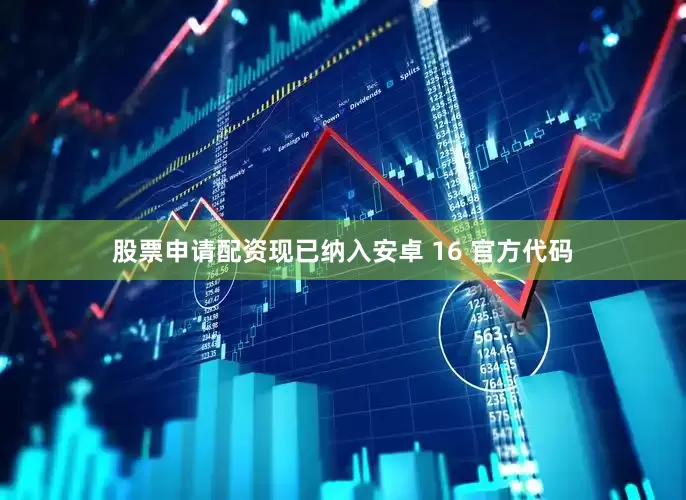 股票申请配资现已纳入安卓 16 官方代码