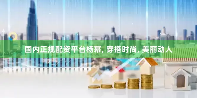 国内正规配资平台杨幂, 穿搭时尚, 美丽动人