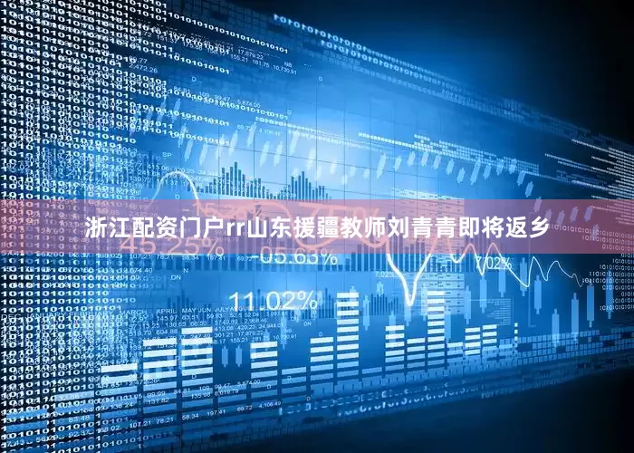 浙江配资门户rr　　山东援疆教师刘青青即将返乡