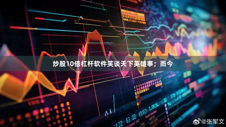 炒股10倍杠杆软件笑谈天下英雄事；而今