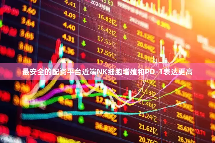最安全的配资平台近端NK细胞增殖和PD-1表达更高