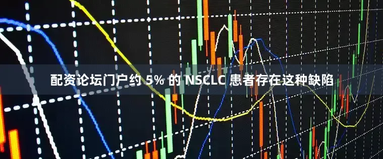 配资论坛门户约 5% 的 NSCLC 患者存在这种缺陷