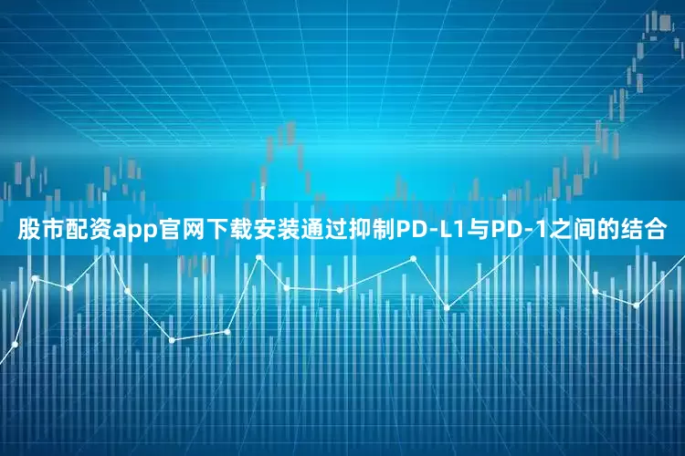 股市配资app官网下载安装通过抑制PD-L1与PD-1之间的结合