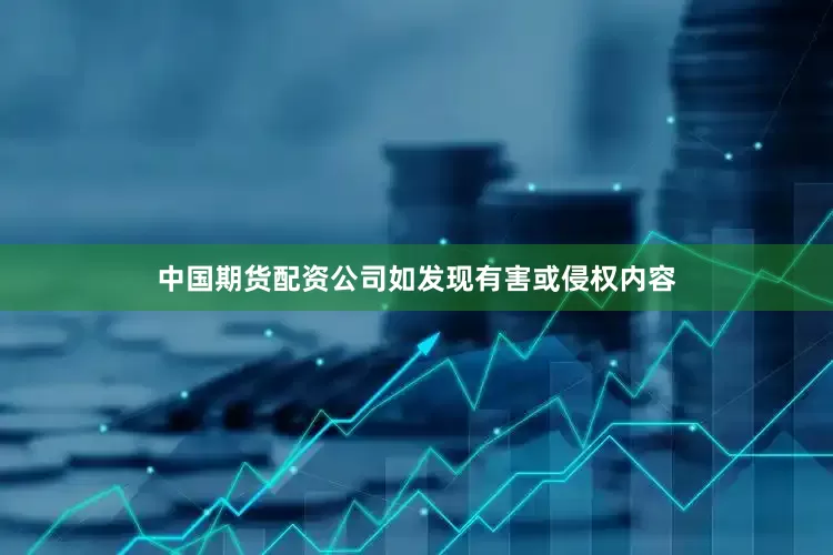 中国期货配资公司如发现有害或侵权内容