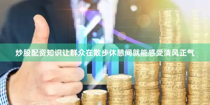 炒股配资知识让群众在散步休憩间就能感受清风正气