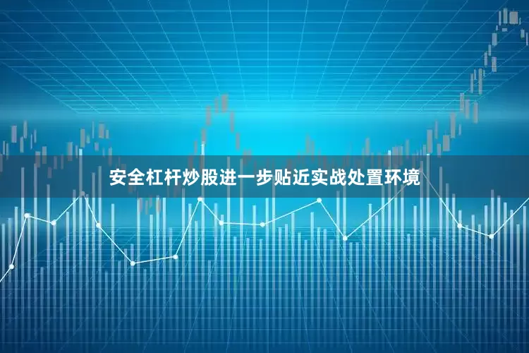 安全杠杆炒股进一步贴近实战处置环境