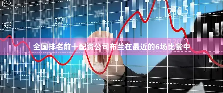 全国排名前十配资公司布兰在最近的6场比赛中