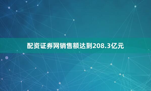 配资证券网销售额达到208.3亿元