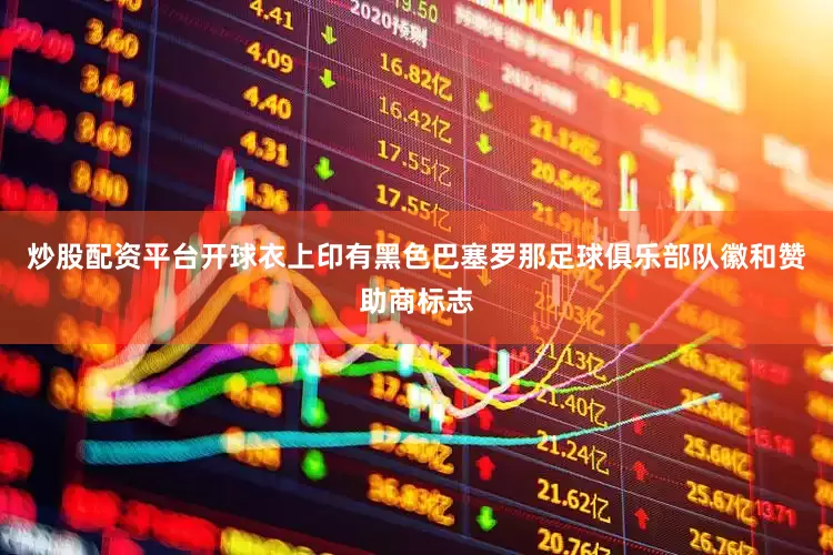 炒股配资平台开球衣上印有黑色巴塞罗那足球俱乐部队徽和赞助商标志