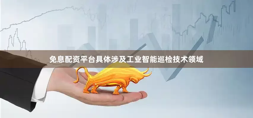 免息配资平台具体涉及工业智能巡检技术领域