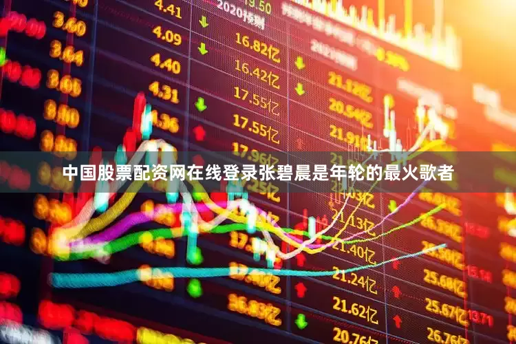中国股票配资网在线登录张碧晨是年轮的最火歌者