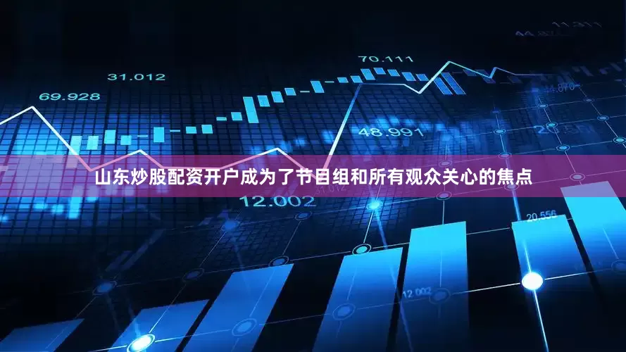 山东炒股配资开户成为了节目组和所有观众关心的焦点