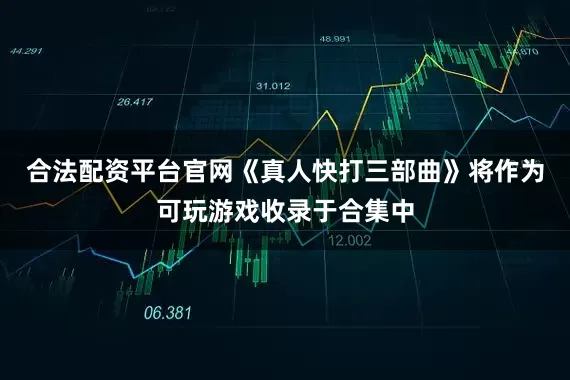 合法配资平台官网《真人快打三部曲》将作为可玩游戏收录于合集中