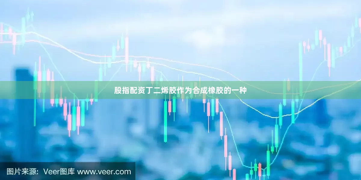 股指配资丁二烯胶作为合成橡胶的一种