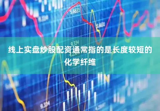 线上实盘炒股配资通常指的是长度较短的化学纤维