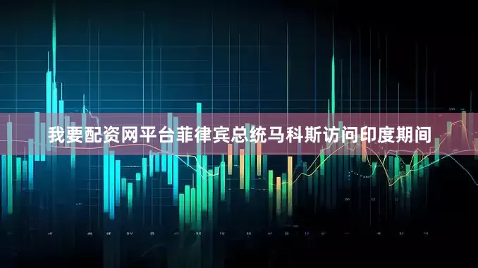 我要配资网平台菲律宾总统马科斯访问印度期间