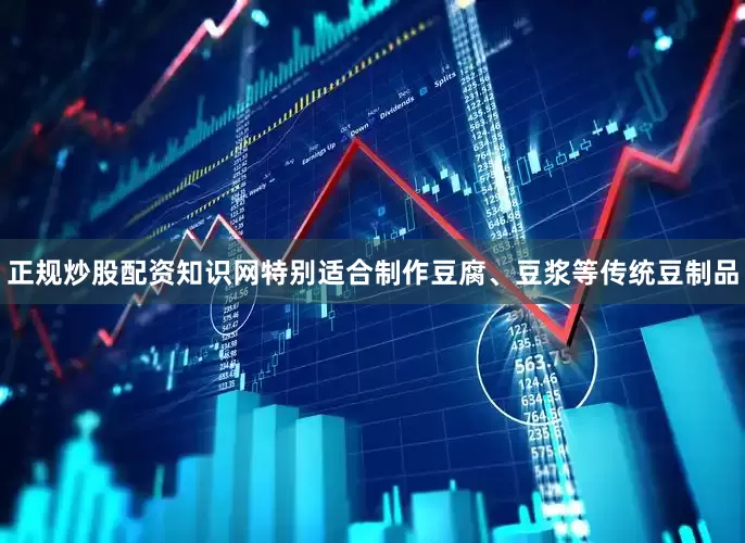正规炒股配资知识网特别适合制作豆腐、豆浆等传统豆制品