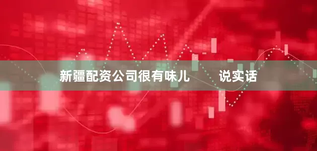 新疆配资公司很有味儿        说实话