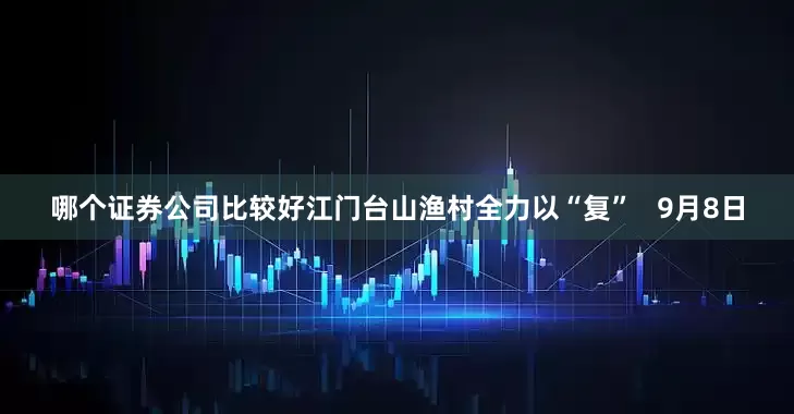 哪个证券公司比较好江门台山渔村全力以“复”   9月8日