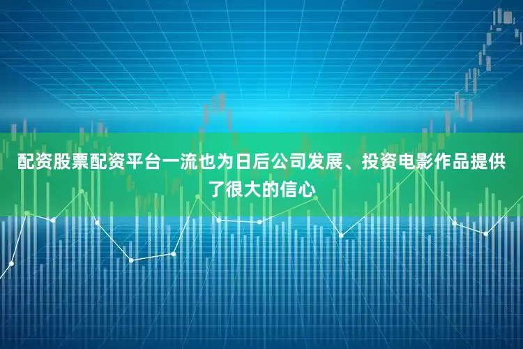 配资股票配资平台一流也为日后公司发展、投资电影作品提供了很大的信心