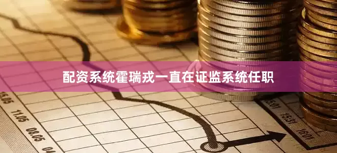 配资系统霍瑞戎一直在证监系统任职