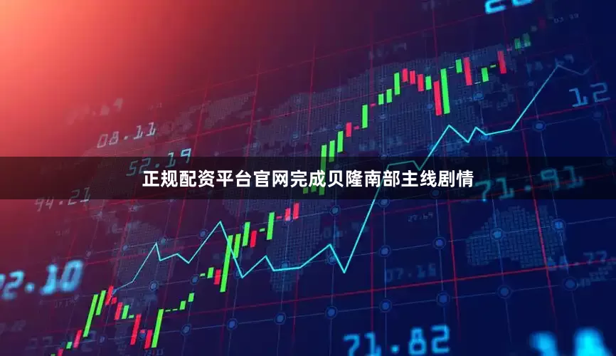 正规配资平台官网完成贝隆南部主线剧情