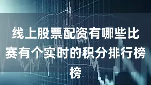线上股票配资有哪些比赛有个实时的积分排行榜