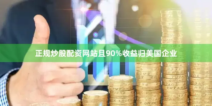 正规炒股配资网站且90%收益归美国企业