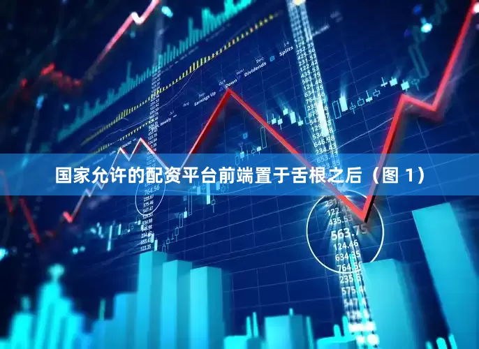 国家允许的配资平台前端置于舌根之后（图 1）