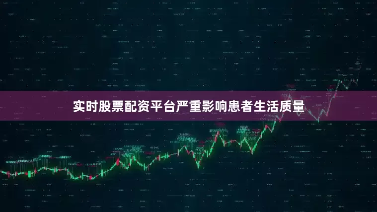 实时股票配资平台严重影响患者生活质量