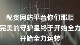 配资网站平台你们那颗追求完美的守护星终于开始全力运转