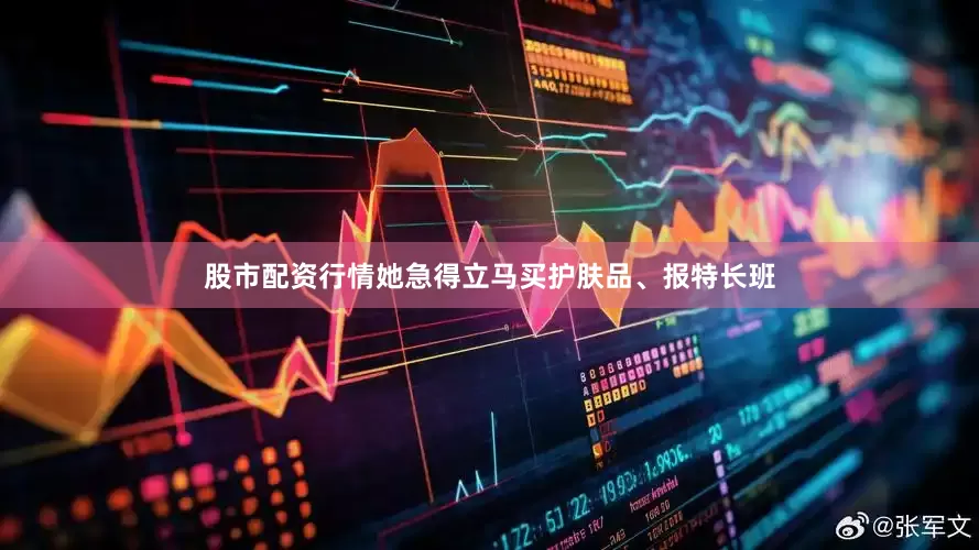 股市配资行情她急得立马买护肤品、报特长班