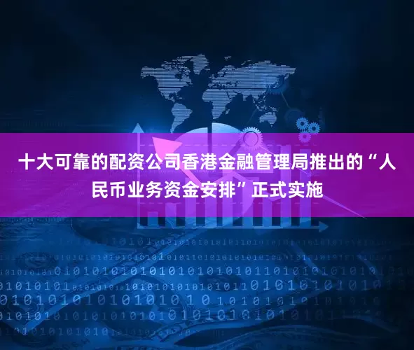 十大可靠的配资公司香港金融管理局推出的“人民币业务资金安排”正式实施