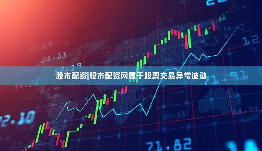 股市配资|股市配资网属于股票交易异常波动