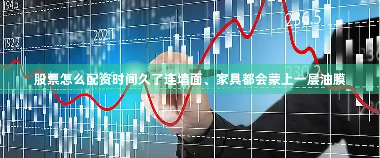 股票怎么配资时间久了连墙面、家具都会蒙上一层油膜